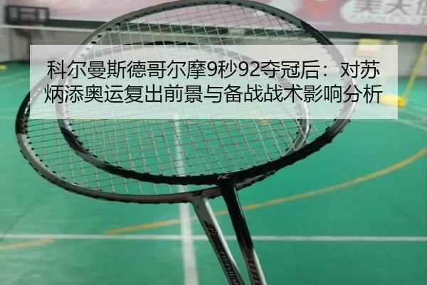 科尔曼斯德哥尔摩9秒92夺冠后：对苏炳添奥运复出前景与备战战术影响分析