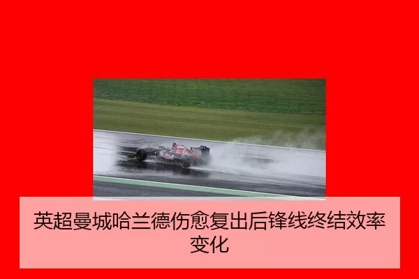 英超曼城哈兰德伤愈复出后锋线终结效率变化