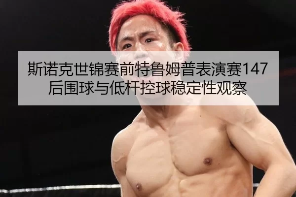 斯诺克世锦赛前特鲁姆普表演赛147后围球与低杆控球稳定性观察