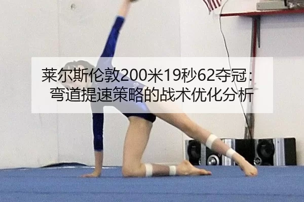 莱尔斯伦敦200米19秒62夺冠：弯道提速策略的战术优化分析